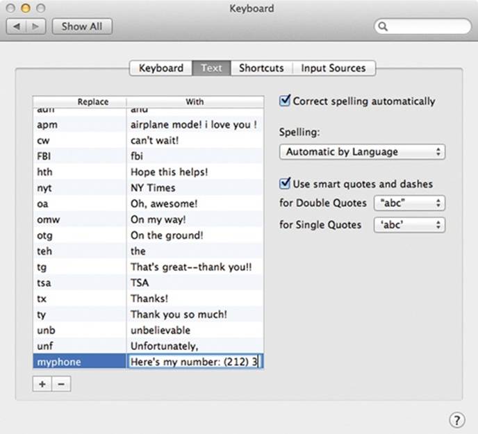 This is where you can manage OS X’s typographic substitutions. (In Mavericks, it’s in the Keyboard pane of System Preferences.)You can add all kinds of auto–typo corrections and even boilerplate text paragraphs.