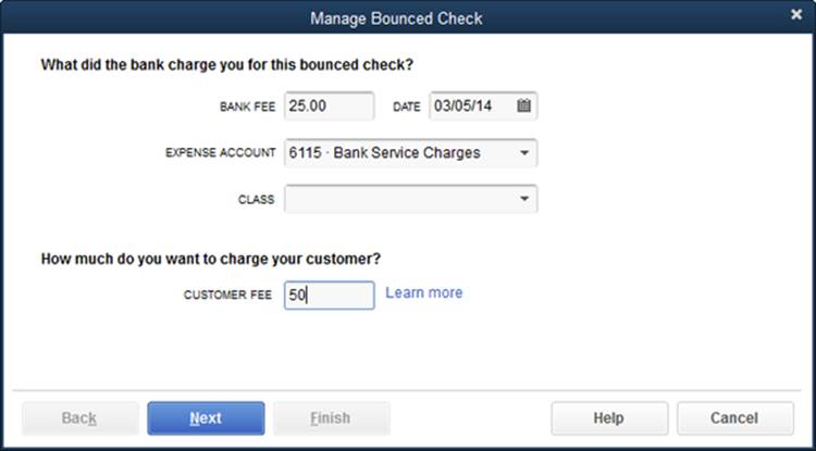 The amount you enter in the Bank Fee box represents what your bank charged you for depositing the bounced check. The Record Bounced Check feature creates a transaction that deducts this fee from your checking account balance.The amount in the Customer Fee box is what you charge your customer for giving you a bad check; it ends up on a new invoice that the Record Bounced Check feature creates.